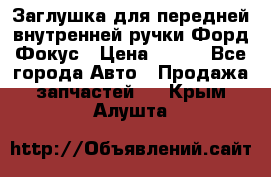 Заглушка для передней внутренней ручки Форд Фокус › Цена ­ 200 - Все города Авто » Продажа запчастей   . Крым,Алушта